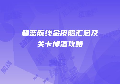 碧蓝航线金皮船汇总及关卡掉落攻略