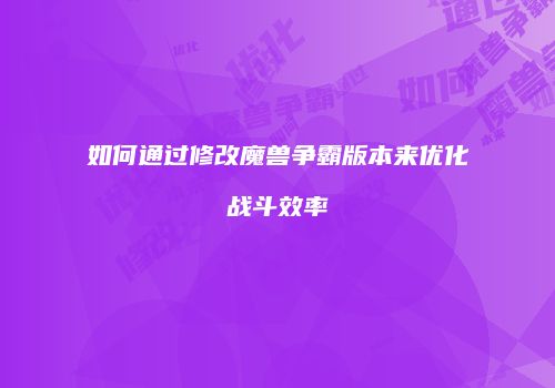如何通过修改魔兽争霸版本来优化战斗效率