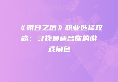 《明日之后》职业选择攻略：寻找最适合你的游戏角色