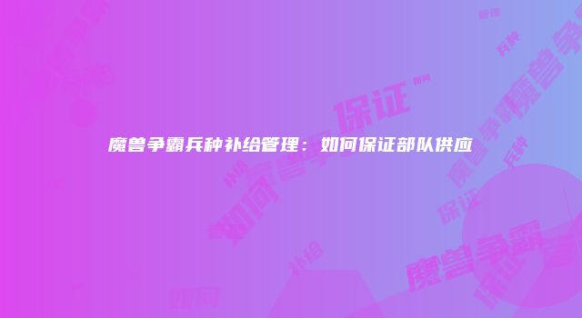 魔兽争霸兵种补给管理：如何保证部队供应