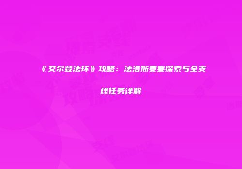《艾尔登法环》攻略：法洛斯要塞探索与全支线任务详解