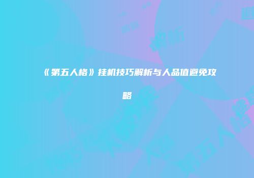 《第五人格》挂机技巧解析与人品值避免攻略