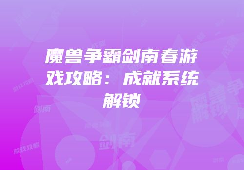 魔兽争霸剑南春游戏攻略：成就系统解锁