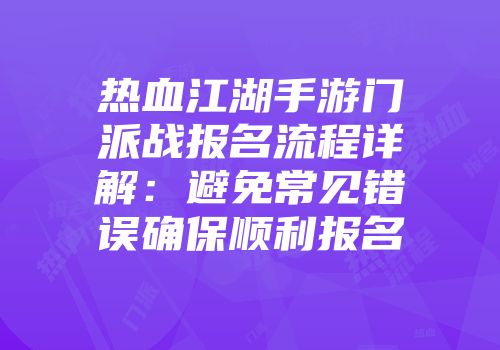 热血江湖手游门派战报名流程详解:避免常见错误确保顺利报名