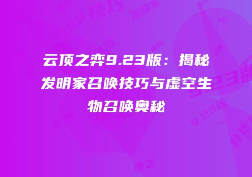 云顶之弈9.23版：揭秘发明家召唤技巧与虚空生物召唤奥秘