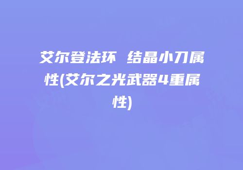 艾尔登法环 结晶小刀属性(艾尔之光武器4重属性)