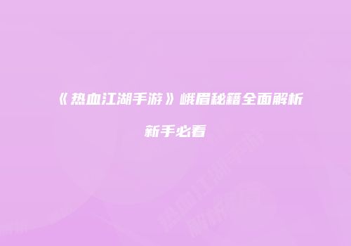 《热血江湖手游》峨眉秘籍全面解析新手必看