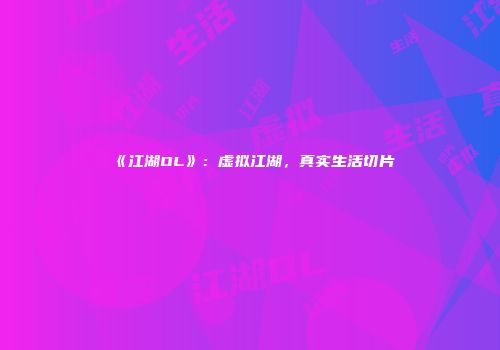 《江湖OL》：虚拟江湖，真实生活切片