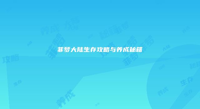 菲梦大陆生存攻略与养成秘籍