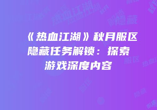 《热血江湖》秋月服区隐藏任务解锁：探索游戏深度内容