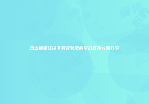 热血漫画江湖下载安装后的每日任务攻略分享