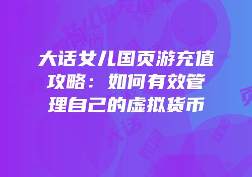大话女儿国页游充值攻略：如何有效管理自己的虚拟货币