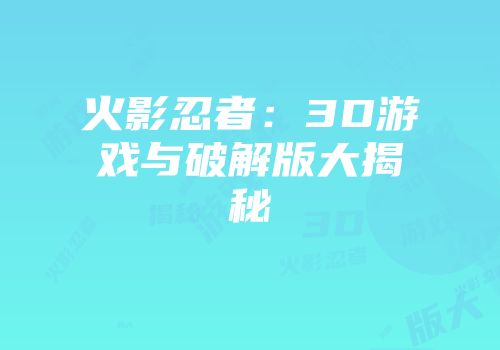 火影忍者：3D游戏与破解版大揭秘