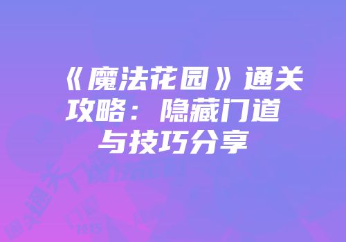 《魔法花园》通关攻略：隐藏门道与技巧分享