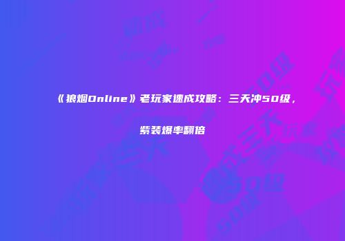 《狼烟Online》老玩家速成攻略：三天冲50级，紫装爆率翻倍