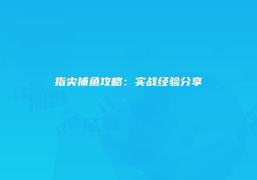 指尖捕鱼攻略：实战经验分享