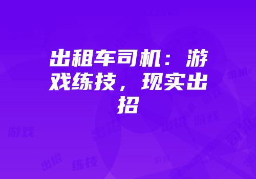 出租车司机：游戏练技，现实出招