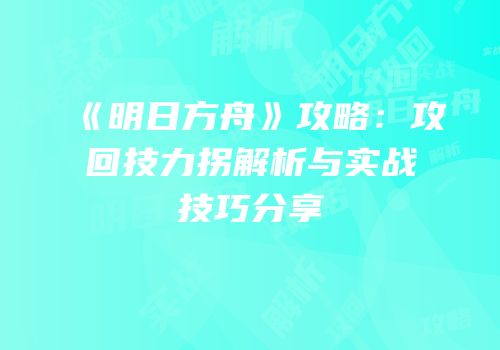 《明日方舟》攻略：攻回技力拐解析与实战技巧分享