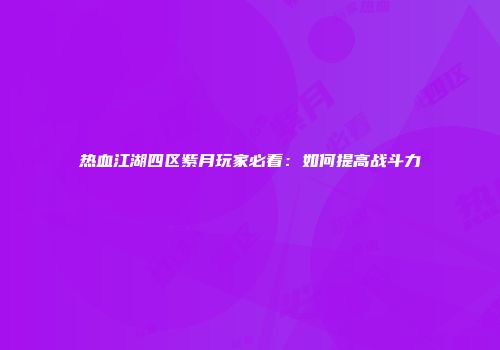 热血江湖四区紫月玩家必看：如何提高战斗力