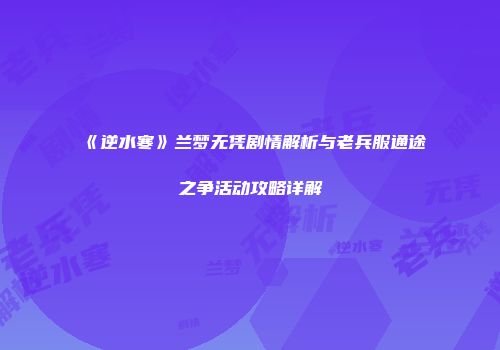 《逆水寒》兰梦无凭剧情解析与老兵服通途之争活动攻略详解