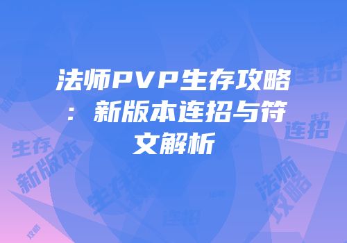 法师PVP生存攻略：新版本连招与符文解析