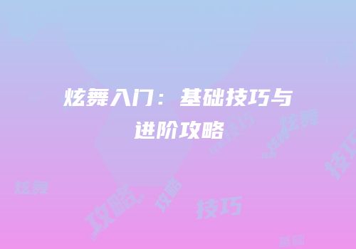 炫舞入门：基础技巧与进阶攻略