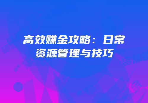 高效赚金攻略：日常资源管理与技巧