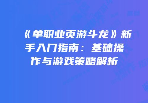 《单职业页游斗龙》新手入门指南：基础操作与游戏策略解析
