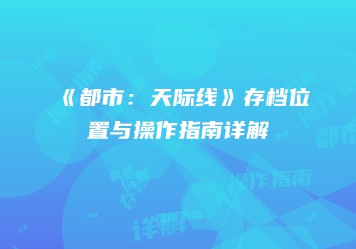 《都市：天际线》存档位置与操作指南详解