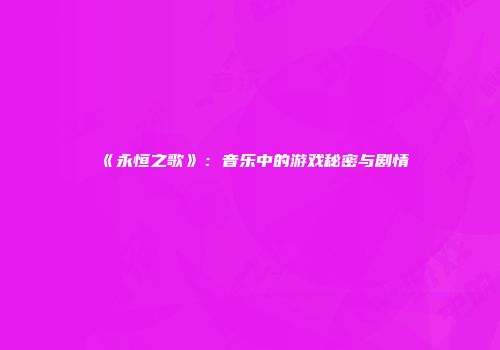 《永恒之歌》：音乐中的游戏秘密与剧情