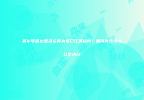 赛尔号霸血星灵龙真身每日任务指南：如何高效完成日常挑战
