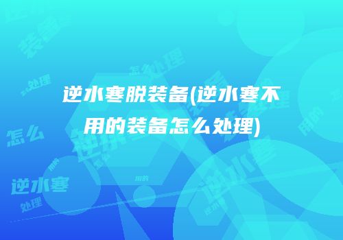逆水寒脱装备(逆水寒不用的装备怎么处理)