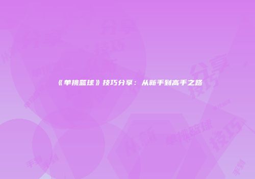 《单挑篮球》技巧分享：从新手到高手之路