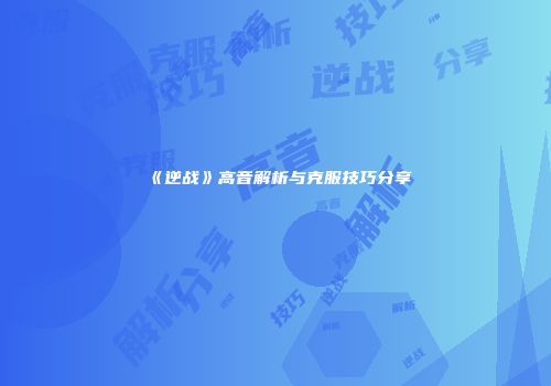 《逆战》高音解析与克服技巧分享