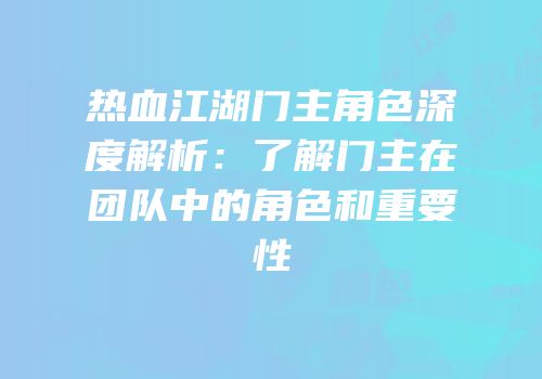 热血江湖门主角色深度解析：了解门主在团队中的角色和重要性