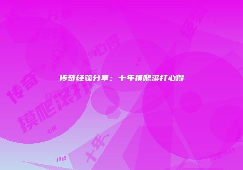 传奇经验分享：十年摸爬滚打心得