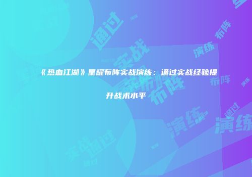 《热血江湖》星耀布阵实战演练:通过实战经验提升战术水平
