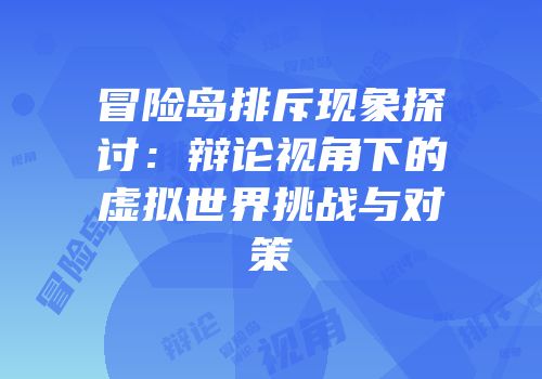 冒险岛排斥现象探讨：辩论视角下的虚拟世界挑战与对策