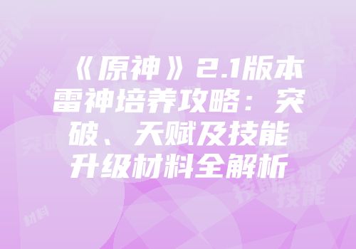 《原神》2.1版本雷神培养攻略：突破、天赋及技能升级材料全解析