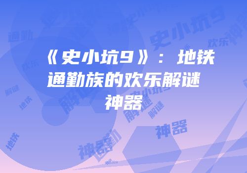 《史小坑9》：地铁通勤族的欢乐解谜神器