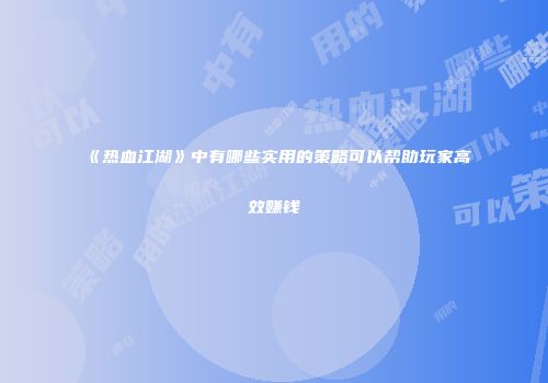 《热血江湖》中有哪些实用的策略可以帮助玩家高效赚钱
