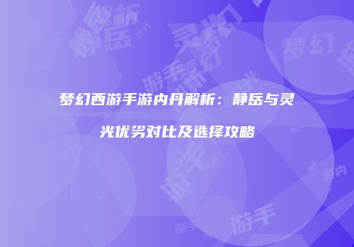 梦幻西游手游内丹解析：静岳与灵光优劣对比及选择攻略