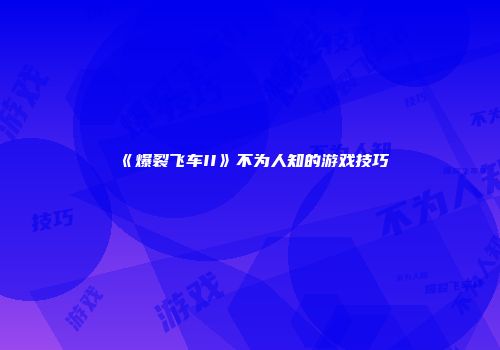 《爆裂飞车II》不为人知的游戏技巧