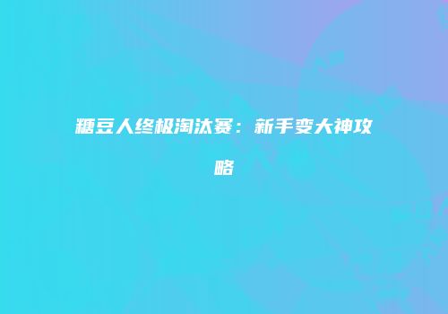 糖豆人终极淘汰赛：新手变大神攻略