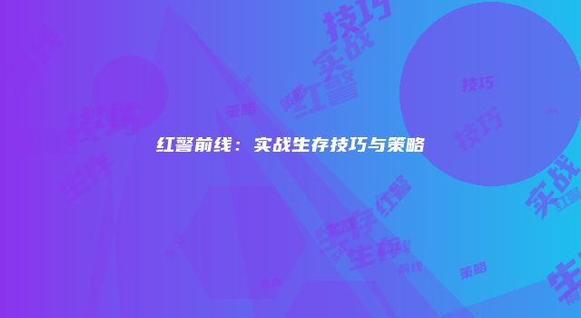 红警前线：实战生存技巧与策略