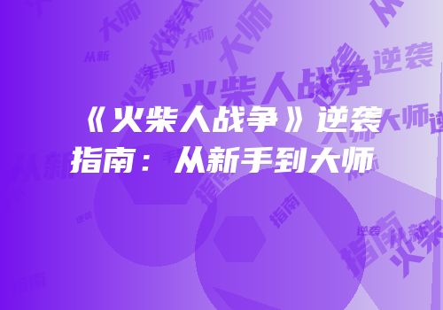 《火柴人战争》逆袭指南：从新手到大师