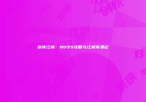 剑侠江湖：BOSS攻略与江湖奇遇记