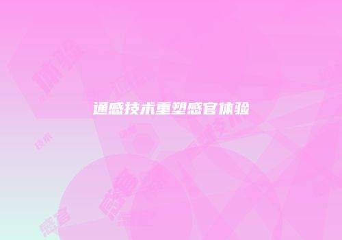 通感技术重塑感官体验