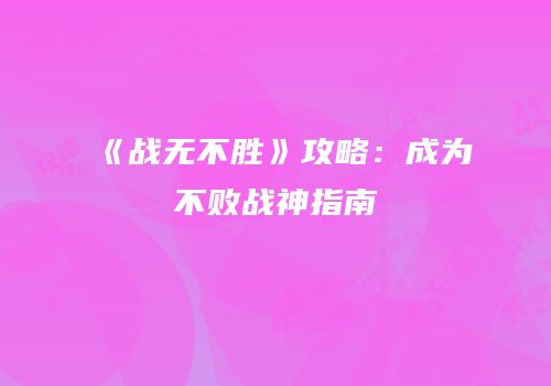 《战无不胜》攻略：成为不败战神指南