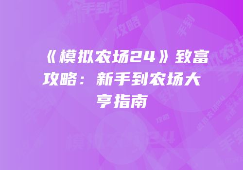 《模拟农场24》致富攻略：新手到农场大亨指南